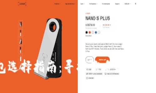 区块链钱包选择指南：寻找优质数字资产管理工具