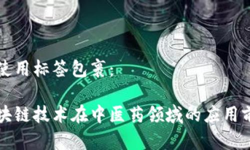 并使用标签包裹：

区块链技术在中医药领域的应用前景