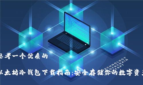 思考一个优质的
:
以太坊冷钱包下载指南：安全存储你的数字资产