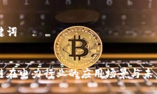 与关键词


区块链在电力行业的应用场景与未来前景