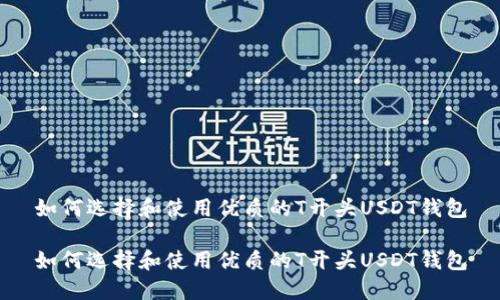 如何选择和使用优质的T开头USDT钱包

如何选择和使用优质的T开头USDT钱包